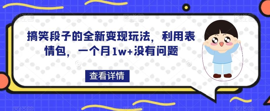 搞笑段子的全新变现玩法，利用表情包，一个月1w+没有问题【揭秘】-创薯资源