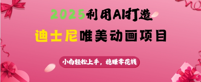 2025利用AI打造迪士尼唯美动画项目，小白轻松上手，稳挣零花钱-创薯资源