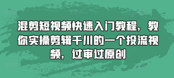 混剪短视频快速入门教程，教你实操剪辑千川的一个投流视频，过审过原创-创薯资源