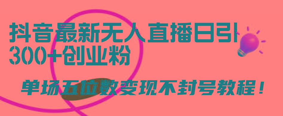 (9366期)抖音最新无人直播日引300+创业粉，单场五位数变现不封号教程！-创薯资源