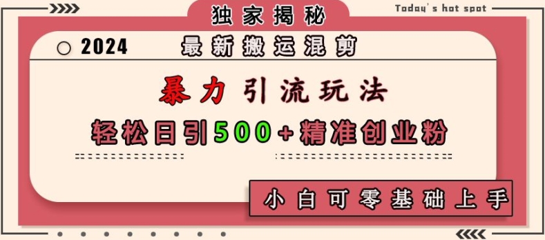 最新搬运混剪暴力引流玩法，轻松日引500+精准创业粉，小白可零基础上手-创薯资源
