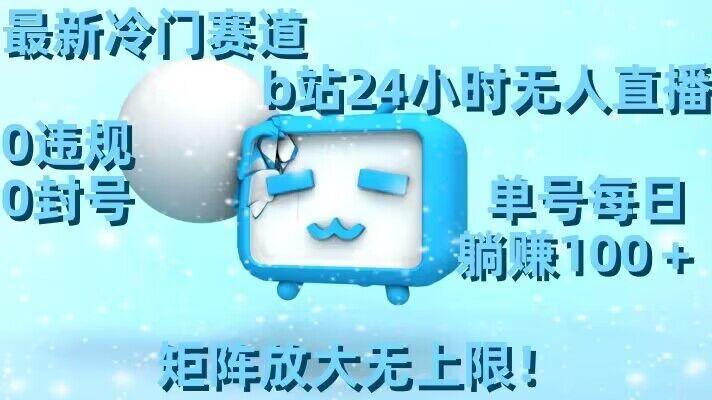 最新冷门赛道，b站24小时无人直播，0违规0封号，单号每日躺赚100＋，矩阵放大无上限【揭秘】-创薯资源