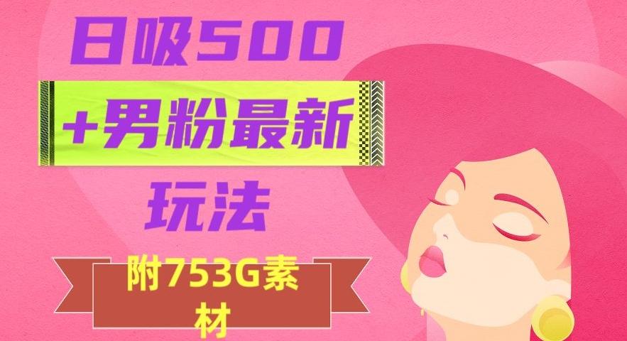 日吸500+男粉最新玩法，从作品制作到如何引流及后端变现，保姆级教程【揭秘】-创薯资源