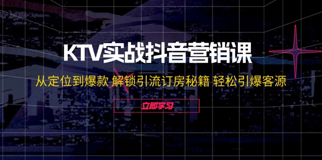KTV实战抖音营销课：从定位到爆款 解锁引流订房秘籍 轻松引爆客源-无水印-创薯资源