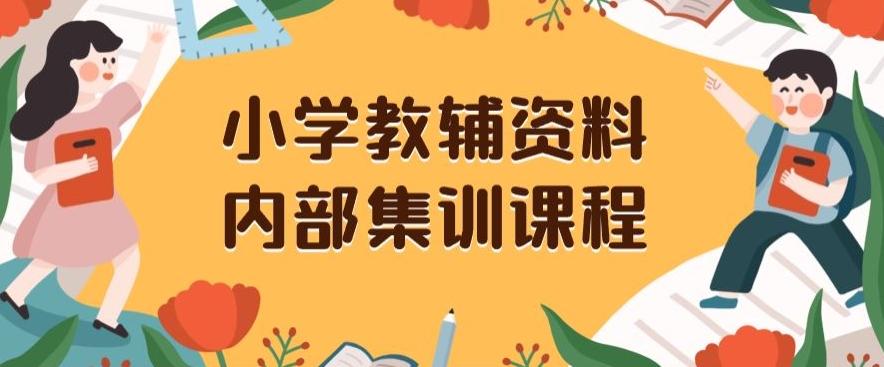 小学教辅资料，内部集训保姆级教程，私域一单收益29-129（教程+资料）-创薯资源