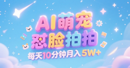 AI萌宠怼脸拍，萌宠赛道，精准高客单，每天十分钟，创作者分成，月入5W+-创薯资源