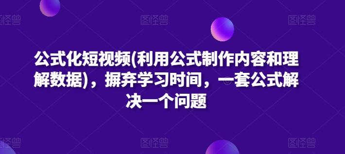 公式化短视频(利用公式制作内容和理解数据)，摒弃学习时间，一套公式解决一个问题-创薯资源