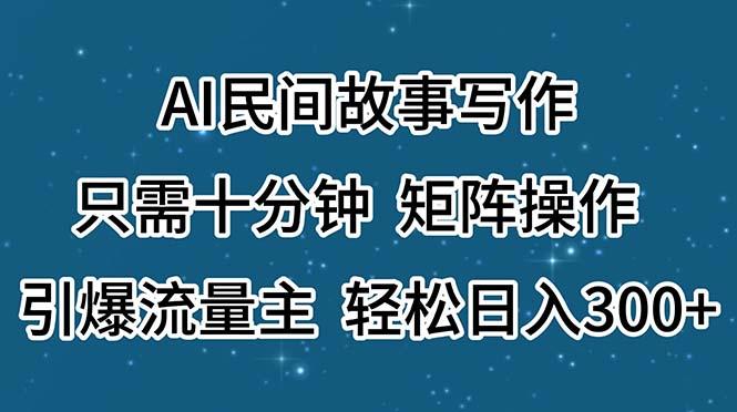 AI民间故事写作，只需十分钟，矩阵操作，引爆流量主，轻松日入300+-创薯资源