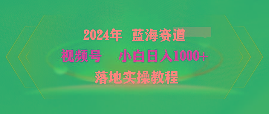 (9515期)2024年蓝海赛道 视频号  小白日入1000+ 落地实操教程-创薯资源