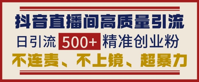 抖音直播间引流创业粉，无需连麦、不用上镜、超暴力，日引流500+高质量精准创业粉-创薯资源