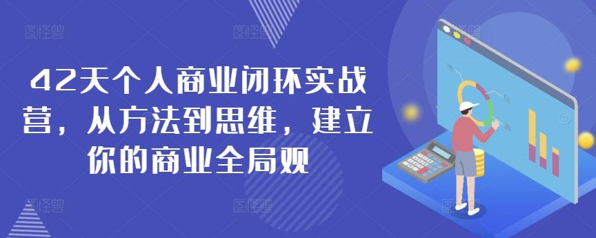 42天个人商业闭环实战营，从方法到思维，建立你的商业全局观-创薯资源