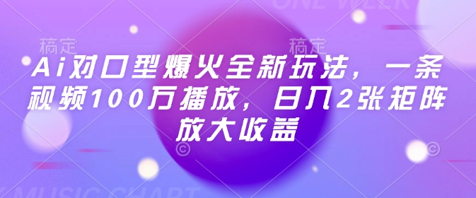 Ai对口型爆火全新玩法，一条视频100万播放，日入2张矩阵放大收益-创薯资源