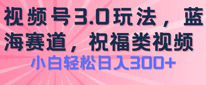 2024视频号蓝海项目，祝福类玩法3.0，操作简单易上手，日入300+【揭秘】-创薯资源