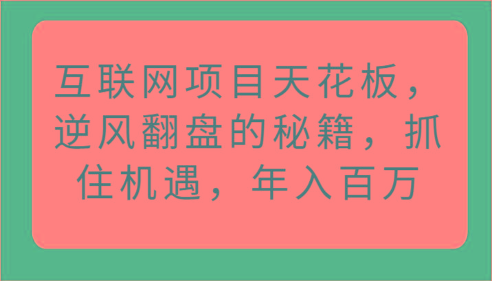 互联网项目天花板，逆风翻盘的秘籍，抓住机遇，年入百万-创薯资源