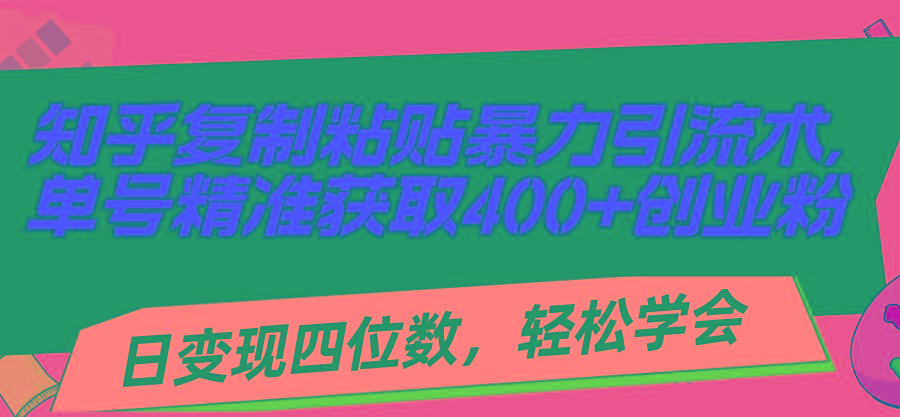 知乎复制粘贴暴力引流术，单号精准获取400+创业粉，日变现四位数，轻松…-创薯资源