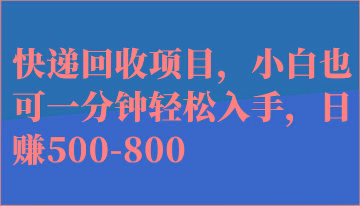 快递回收项目，小白也可一分钟轻松入手，日赚500-800-创薯资源