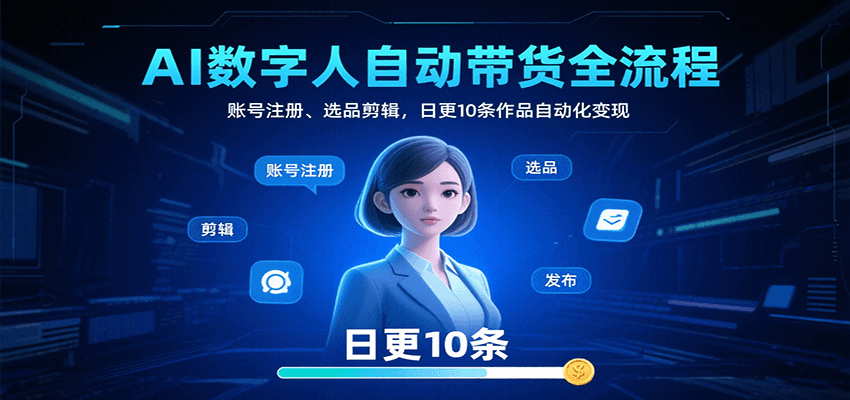 AI数字人自动带货全流程：账号注册、选品剪辑，日更10条作品自动化变现-创薯资源