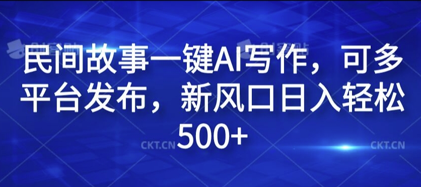 民间故事一键AI写作，可多平台发布，新风口日入轻松500+【揭秘】-创薯资源