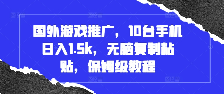 国外游戏推广，10台手机日入1.5k，无脑复制粘贴，保姆级教程【揭秘】-创薯资源