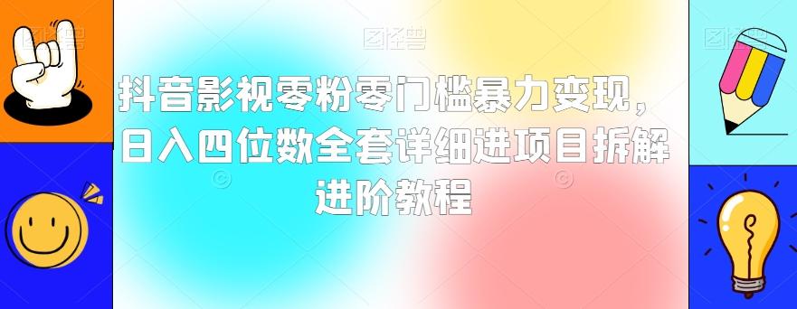 抖音影视零粉零门槛暴力变现，日入四位数全套详细进项目拆解进阶教程【揭秘】-创薯资源