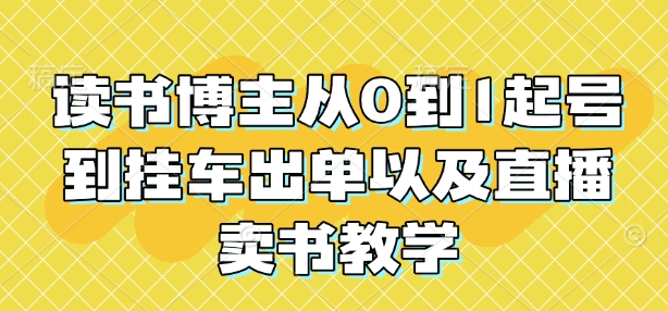 读书博主从0到1起号到挂车出单以及直播卖书教学-创薯资源