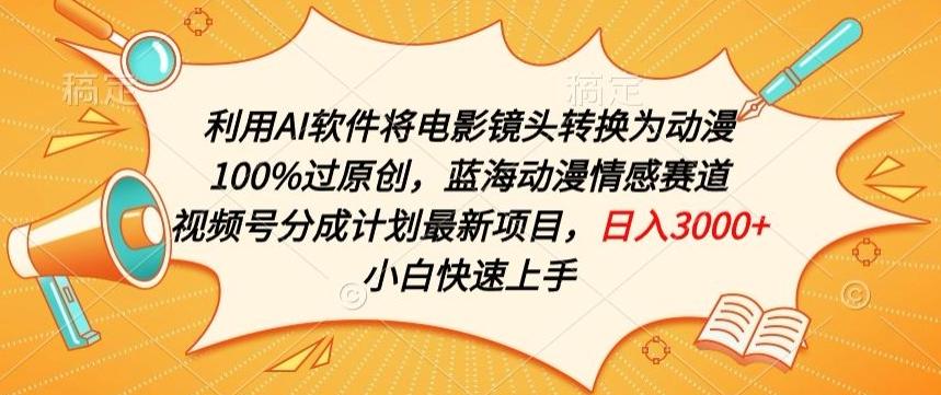 利用AI将电影镜头转换为动漫100%过原创，蓝海动漫情感赛道，视频号分成计划最新项目【揭秘】-创薯资源