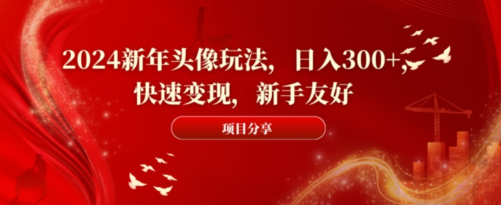 2024新年头像玩法，日入300+，快速变现，新手友好【揭秘】-创薯资源