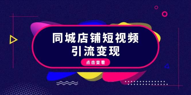 同城店铺短视频引流变现：掌握抖音平台规则，打造爆款内容，实现流量变现-创薯资源