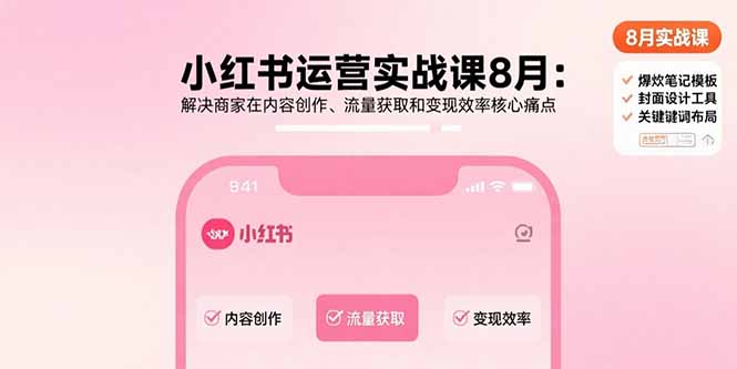 小红书运营实战课8月：解决商家在内容创作、流量获取和变现效率核心痛点-创薯资源