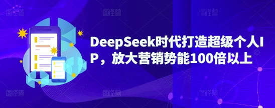 DeepSeek时代打造超级个人IP，放大营销势能100倍以上-创薯资源