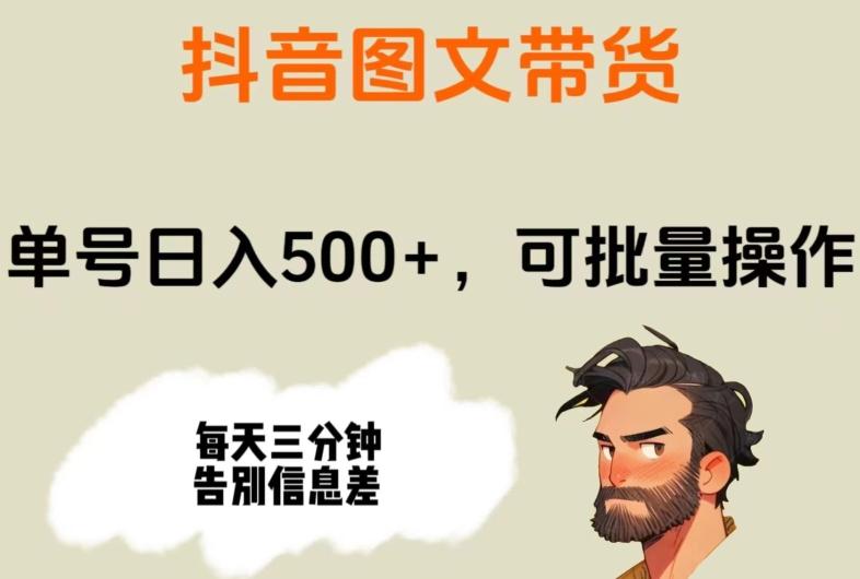 抖音图文带货，单号日入500+，可批量操作，每天三分钟告别信息差-创薯资源