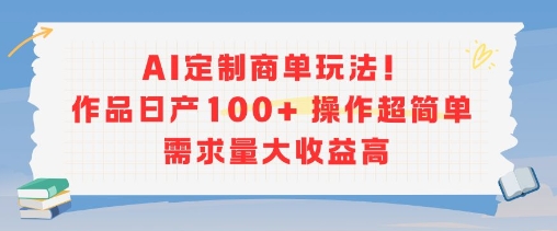 AI定制商单玩法，作品日产100+操作超简单，需求量大收益高-创薯资源