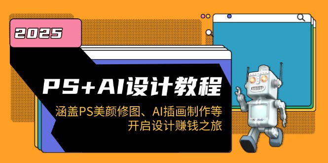 PS+AI设计教程：涵盖PS美颜修图、AI插画制作等，开启设计赚钱之旅-创薯资源