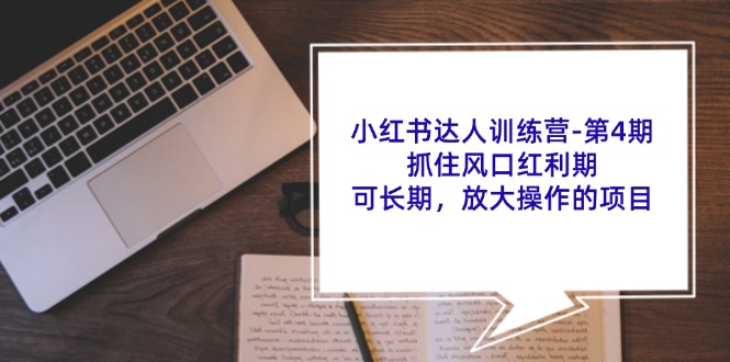 小红书达人训练营第4期：抓住风口红利期，可长期，放大操作的项目-创薯资源