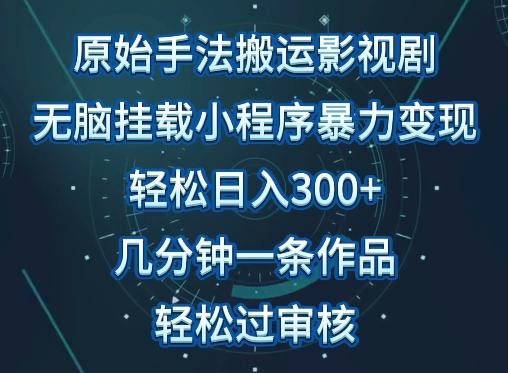 原始手法影视搬运，无脑搬运影视剧，单日收入300+，操作简单，几分钟生成一条视频，轻松过审核【揭秘】-创薯资源