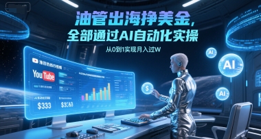 油管出海挣美金，全部通过AI自动化实操，从0到1实现月入过W-创薯资源