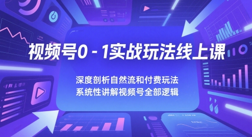 视频号0-1实战玩法线上课，深度剖析自然流和付费玩法，统性讲解视频号全部逻辑-创薯资源