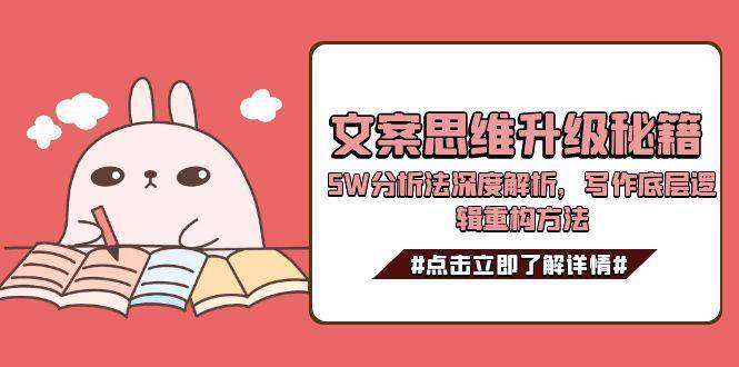 文案思维升级秘籍，5W分析法深度解析，写作底层逻辑重构方法-创薯资源