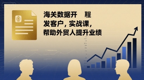 海关数据开发客户实战课，帮助外贸人提升业绩-创薯资源