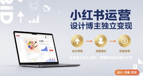 小红书运营设计博主独立变现，实现线上月入过W，零基础也能玩转小红书-创薯资源