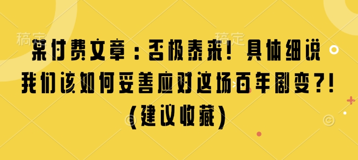 某付费文章：否极泰来! 具体细说 我们该如何妥善应对这场百年剧变!(建议收藏)-创薯资源