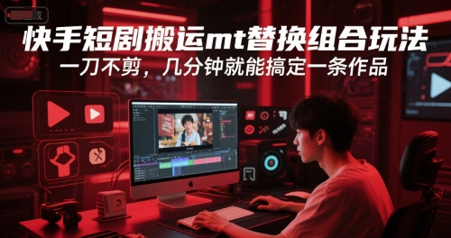 快手短剧搬运mt替换组合玩法，一刀不剪，几分钟就能搞定一条作品-创薯资源