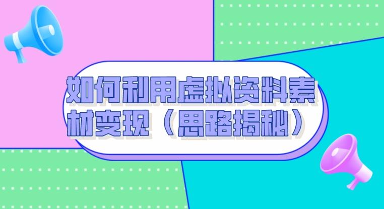如何利用虚拟资料素材变现（思路揭秘）-创薯资源