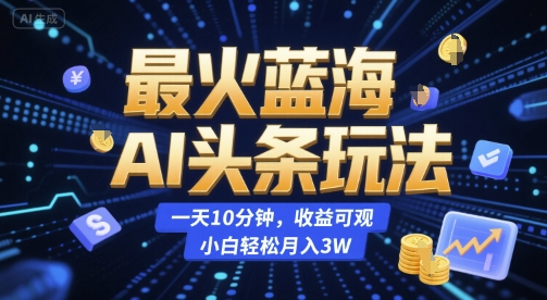 最火蓝海AI头条玩法，一天10分钟，收益可观，小白轻松月入3W【揭秘】-创薯资源
