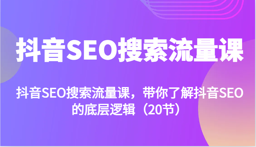 抖音SEO搜索流量课，带你了解抖音SEO的底层逻辑(20节)-创薯资源