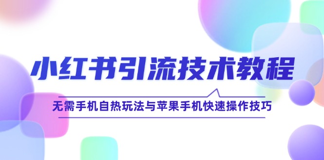 小红书引流技术教程：无需手机自热玩法与苹果手机快速操作技巧-创薯资源