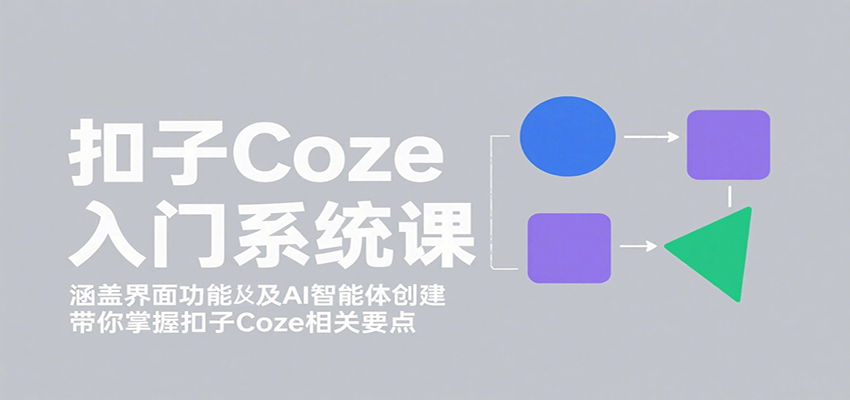 扣子Coze入门系统课：涵盖界面功能及AI智能体创建，带你掌握扣子Coze相关要点-创薯资源