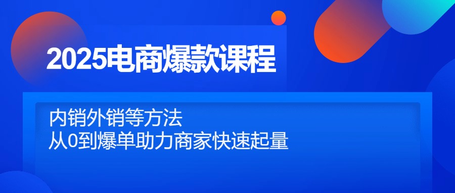 2025电商爆款课程，内销外销等方法，从0到爆单助力商家快速起量-创薯资源
