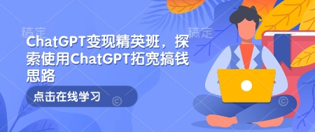ChatGPT变现精英班，探索使用ChatGPT拓宽搞钱思路-创薯资源