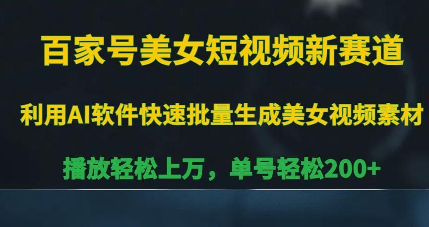 百家号美女短视频新赛道，播放轻松上万，单号轻松200+【揭秘】-创薯资源